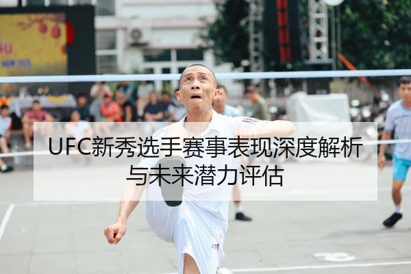 UFC新秀选手赛事表现深度解析与未来潜力评估